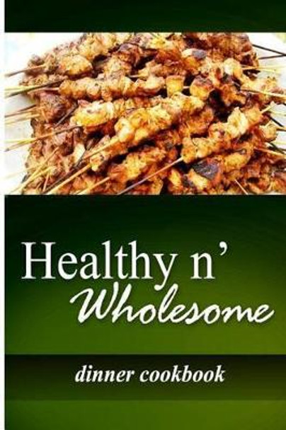 Healthy n' Wholesome - Dinner Cookbook: Awesome healthy cookbook for beginners by Healthy N Wholesome 9781499179187