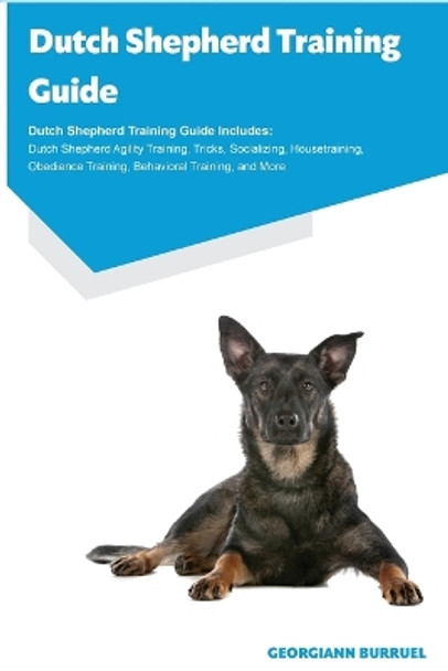 Dutch Shepherd Training Guide Dutch Shepherd Training Guide Includes: Dutch Shepherd Agility Training, Tricks, Socializing, Housetraining, Obedience Training, Behavioral Training, and More by Georgiann Burruel 9781395861650