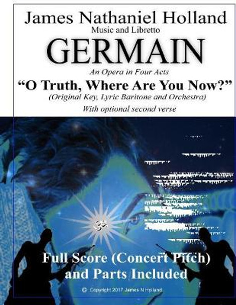 O Truth Where Are You Now: Aria for Baritone and Orchestra from the Opera Germain by James Nathaniel Holland 9781545419991