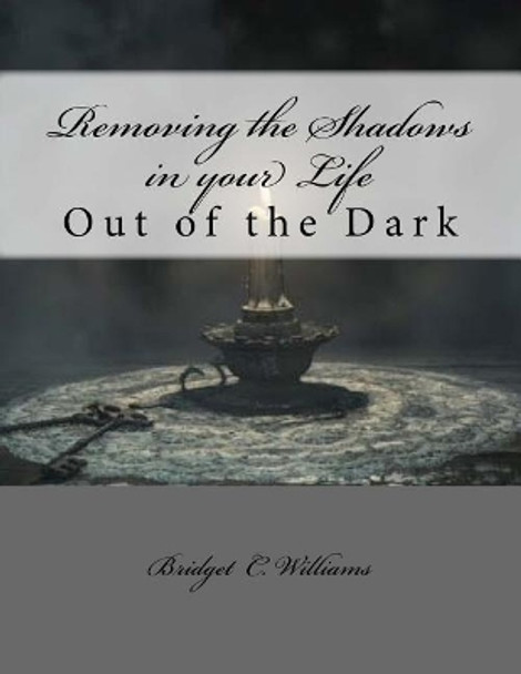 Removing the Shadows in Your Life: Out of the Dark by Bridget C Williams 9781545470787