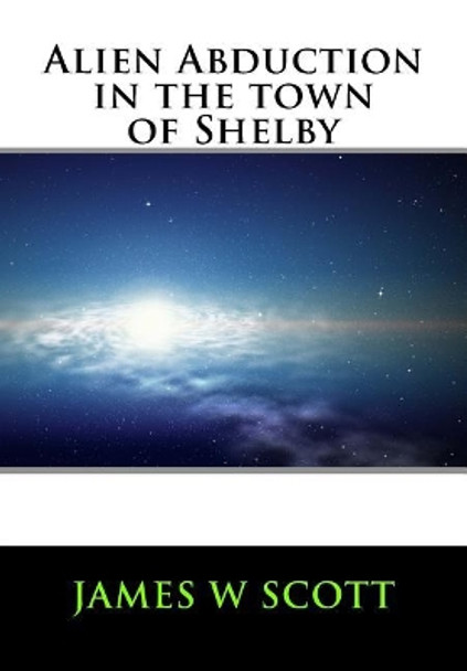 Alien Abduction in the Town of Shelby by Dr James W Scott 9781548642419