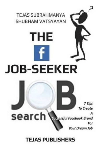 The Facebook Job Seeker: 7 Tips To Create A Successful Facebook Brand For Your Dream Job by Shubham Vatsyayan 9781532814471