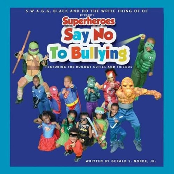 Superheroes Say No to Bullying Featuring the Runway Cuties and Friends by MR Gerald S Norde' Jr 9781539099864