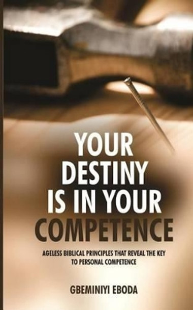 Your Destiny Is In Your Competence by Gbeminiyi Eboda 9781539470052