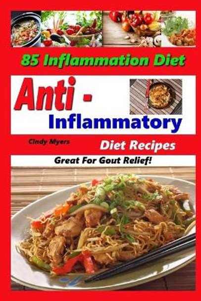 Anti Inflammatory Diet Recipes - 85 Inflammation Diet Recipes - Great For Gout Relief! by Cindy Myers 9781539504580