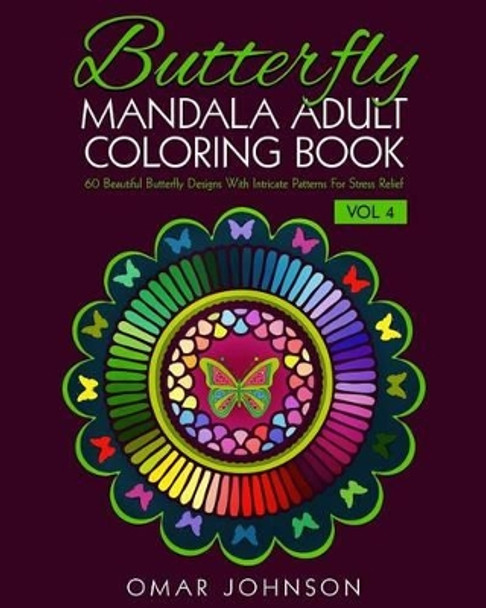Butterfly Mandala Adult Coloring Book Vol 4: 60 Beautiful Butterfly Designs With Intricate Patterns For Stress Relief by Omar Johnson 9781518865275