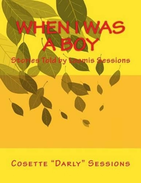 When I Was A Boy: Stories Told by Loomis Sessions by Cosette &quot;darly&quot; Sessions 9781519438218