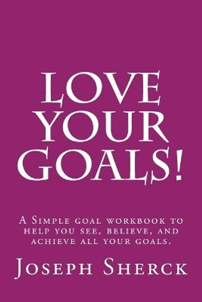 Love Your Goals!: A Simple goal workbook to help you see, believe, and achieve all your goals. by Joseph Sherck 9781519476517