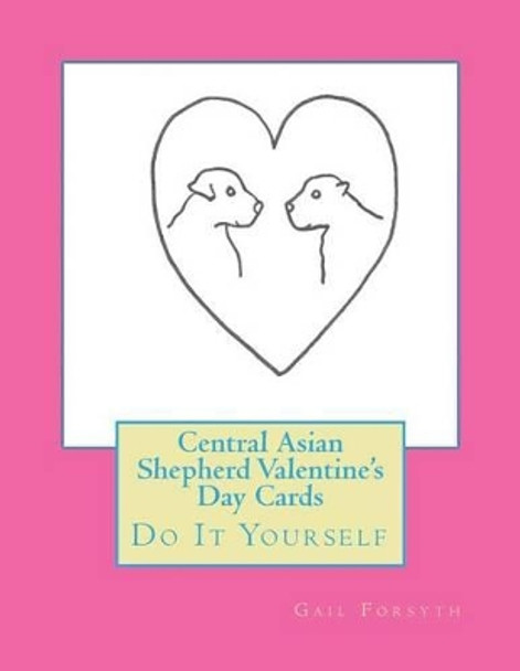 Central Asian Shepherd Valentine's Day Cards: Do It Yourself by Gail Forsyth 9781519730824