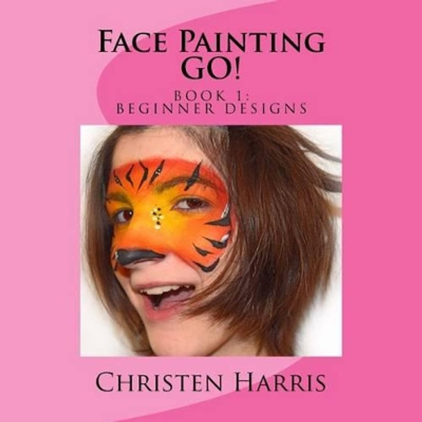 Face Painting GO: Book 1 Beginner Designs by Christen Harris 9781530117130