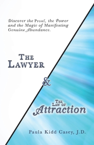 The Lawyer and the Law of Attraction: Discover the Proof, the Power and the Magic of Manifesting Genuine Abundance by Paula Kidd Casey J D 9781504394024