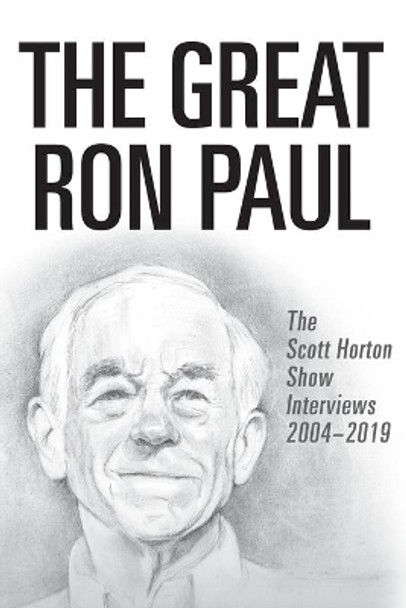 The Great Ron Paul: The Scott Horton Show Interviews 2004-2019 by Ron Paul 9781733647311