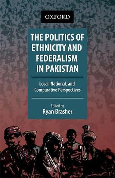 The Politics of Ethnicity and Federalism in Pakistan: Local, National, and Comparative Perspectives by Ryan Brasher