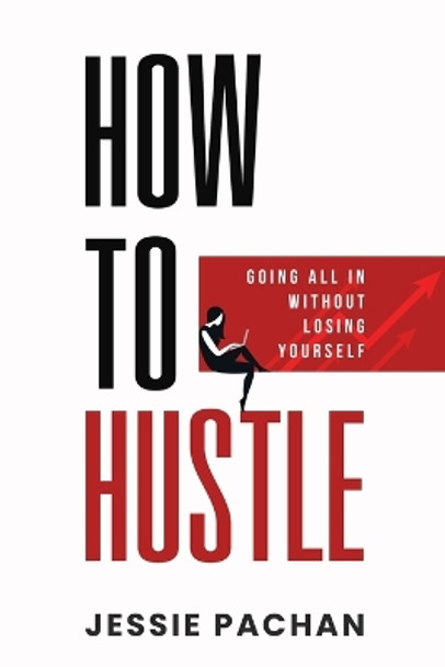 How to Hustle: Going All in Without Losing Yourself by Jessie Pachan 9798988997504