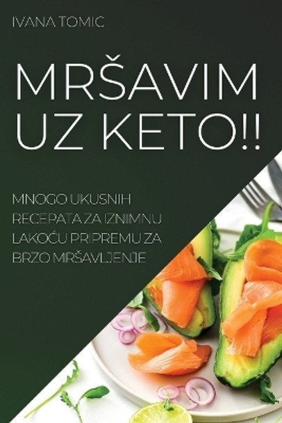 Mrsavim Uz Keto!!: Mnogo Ukusnih Recepata Za Iznimnu Lako&#262;u Pripremu Za Brzo Mrsavljenje by Ivana Tomic 9781837521968