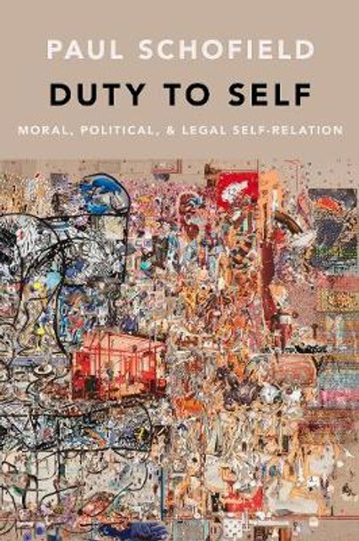 Duty to Self: Moral, Political, and Legal Self-Relation by Paul Schofield