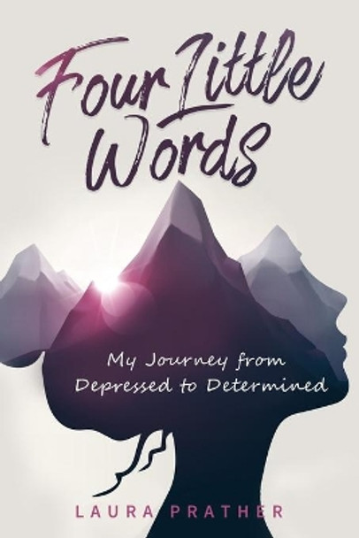 Four Little Words: My Journey from Depressed to Determined by Laura Prather 9798624219335