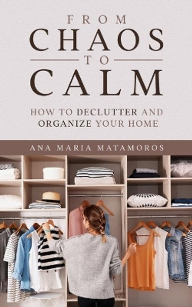 From Chaos to Calm: How to Declutter and Organize your Home by Ana Maria Matamoros 9798590624850