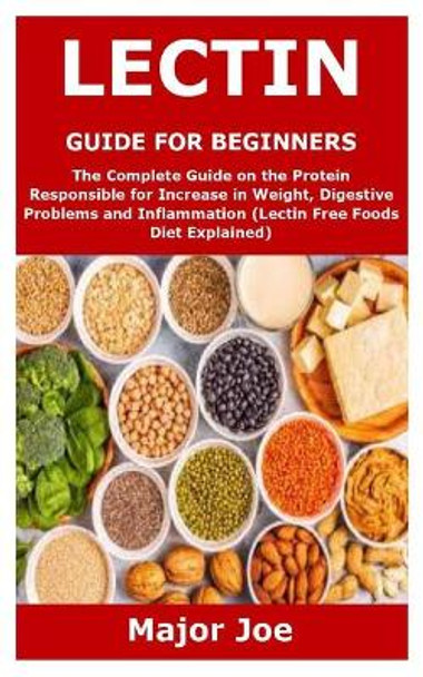 Lectin Guide for Beginners: The Complete Guide on the Protein Responsible for Increase in Weight, Digestive Problems and Inflammation (Lectin Free Foods Diet Explained) by Major Joe 9798592442087