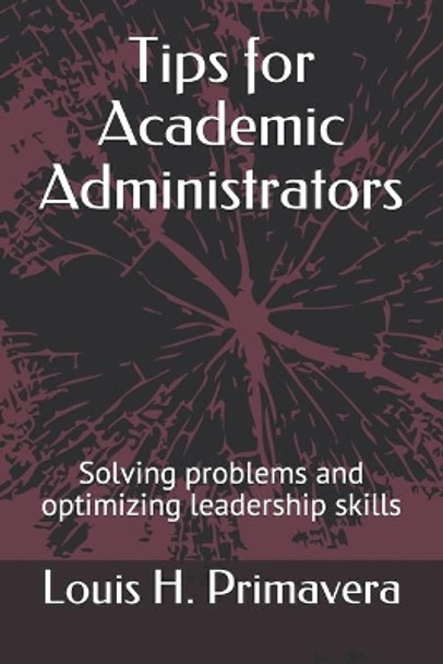 Tips for Academic Administrators: Solving problems and optimizing leadership skills by Louis H Primavera 9798594564954