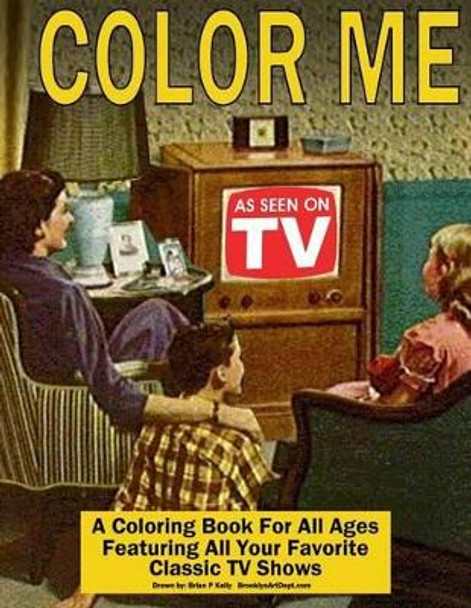 Color Me As Seen On TV: Coloring Book for All Ages featuring Classic TV Shows by Brian P Kelly 9781534840065