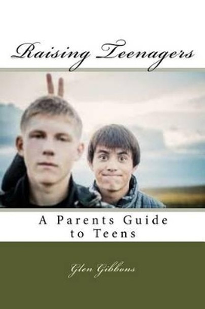 Raising Teenagers: A Parents Guide to Teens by Glen Gibbons 9781534876927