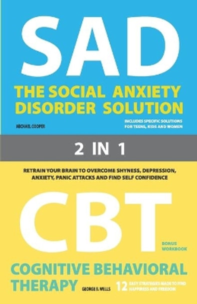 The Social Anxiety Disorder Solution and Cognitive Behavioral Therapy: 2 Books in 1: Retrain your brain to overcome shyness, depression, anxiety, prevent panic attacks and find self confidence by George B Wells 9798609365064