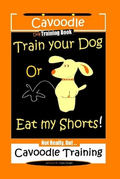 Cavoodle Dog Training Book, Train Your Dog Or Eat My Shorts! Not Really, But...Cavoodle Training by Fanny Doright 9798609486813