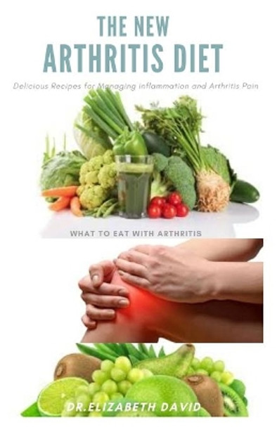 The New Arthritis Diet: Food Therapy That Relieve Arthritis and Reduce Joint Inflammation Includes Delicious Easy to Make Recipe and Cookbook by Dr Elizabeth Davids 9798638069186