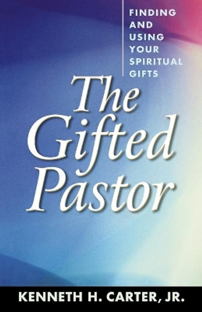 The Gifted Pastor: Finding and Using Your Spiritual Gifts / Kenneth H. Carter, Jr. by Kenneth H. Carter 9780687090914