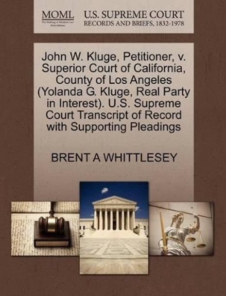 John W. Kluge, Petitioner, V. Superior Court of California, County of Los Angeles (Yolanda G. Kluge, Real Party in Interest). U.S. Supreme Court Transcript of Record with Supporting Pleadings by Brent A Whittlesey 9781270708537