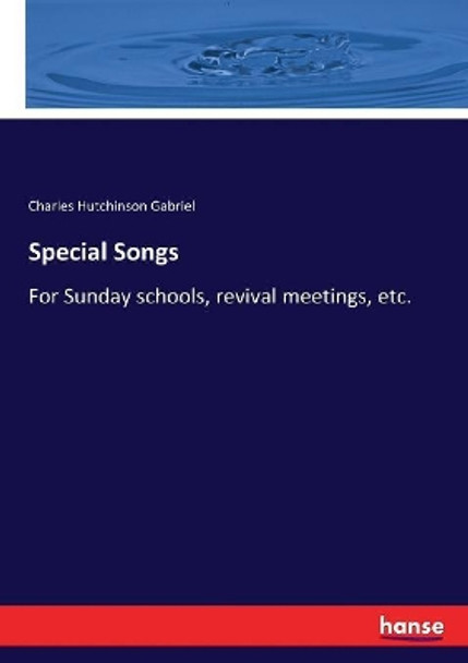 Special Songs: For Sunday schools, revival meetings, etc. by Charles Hutchinson Gabriel 9783337266080