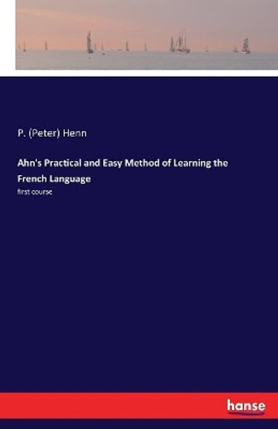 Ahn's Practical and Easy Method of Learning the French Language: first course by P (Peter) Henn 9783337387464