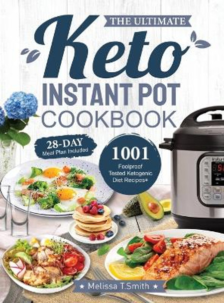 The Ultimate Keto Instant Pot Cookbook: 1001 Foolproof, Tested Ketogenic Diet Recipes to Cook Homemade Ready-to-Go Meals with your Pressure Cooker by Melissa T Smith 9781637335642