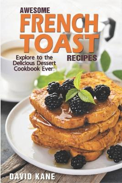 Awesome French Toast recipes: Explore to the delicious dessert cookbook ever! by David Kane 9798360812883