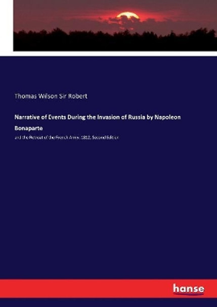 Narrative of Events During the Invasion of Russia by Napoleon Bonaparte: and the Retreat of the French Army. 1812, Second Edition by Thomas Wilson Sir Robert 9783337350673