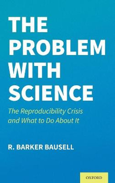 The Problem with Science: The Reproducibility Crisis and What to Do about It by Professor Emeritus R Barker Bausell