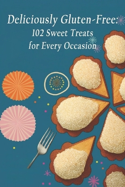 Deliciously Gluten-Free: 102 Sweet Treats for Every Occasion by Swetreat Delig 9798398548808