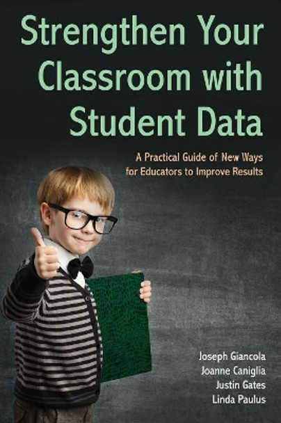 Strengthen Your Classroom with Student Data: A Practical Guide of New Ways for Educators to Improve Results by Joseph Giancola 9781627875318