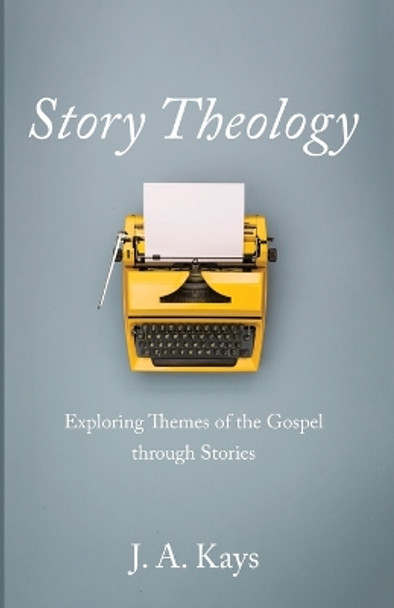 Story Theology by J A Kays 9781666738926