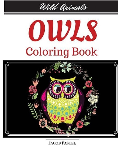 Owls Coloring Book: Wild Animals Coloring Book ( Owl Coloring Books For Adults ) by Jacob Pastel 9781522821755