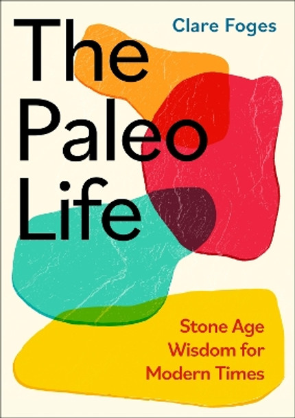 The Paleo Life: Stone Age Wisdom for Modern Times by Clare Foges 9780349438672