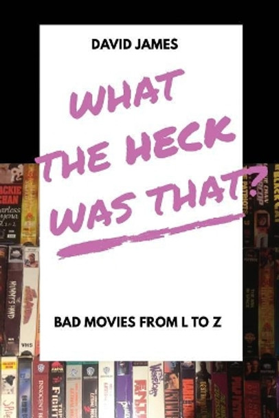 What The Heck Was That? Bad Movies From L to Z by David James 9781775364214