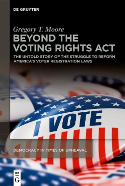 Beyond the Voting Rights Act: The Untold Story of the Struggle to Reform America's Voter Registration Laws by Gregory T. Moore 9783110782738