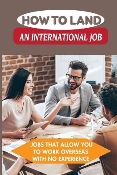 How To Land An International Job: Jobs That Allow You To Work Overseas With No Experience: Work Abroad by Elbert Barayuga 9798546590758