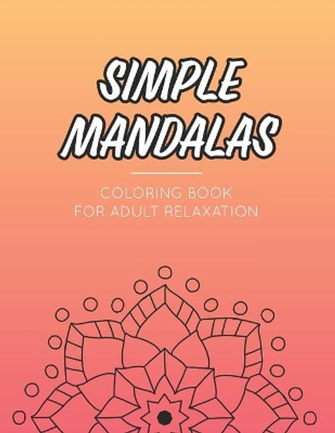 Simple Mandala Coloring Book For Adult Relaxation: Calming Collection Of Intricate Designs And Patterns to Color, Stress Relieving Coloring Pages by Becris Mindfulness 9798682733323