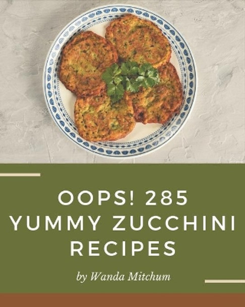Oops! 285 Yummy Zucchini Recipes: From The Yummy Zucchini Cookbook To The Table by Wanda Mitchum 9798689543802