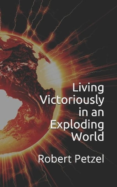 Living Victoriously in an Exploding World by Jeffrey Petzel 9798580599731