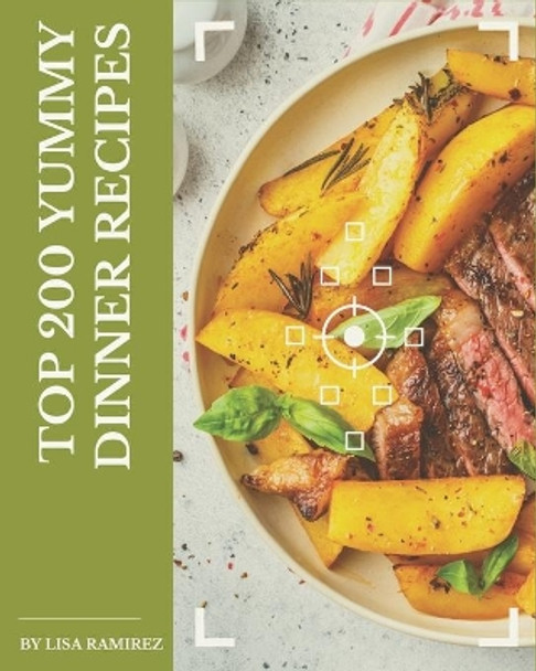 Top 200 Yummy Dinner Recipes: A Yummy Dinner Cookbook to Fall In Love With by Lisa Ramirez 9798684391095