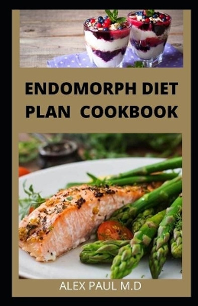 Endomorph Diet Plan Cookbook: Comprehensive Guide to Loss that Excess Fat and Stay Healthy with Paleo Diet, Exercises and Training's Perfect for Your Body Type. Includes Recipes and Meal by Alex Paul M D 9798684725012